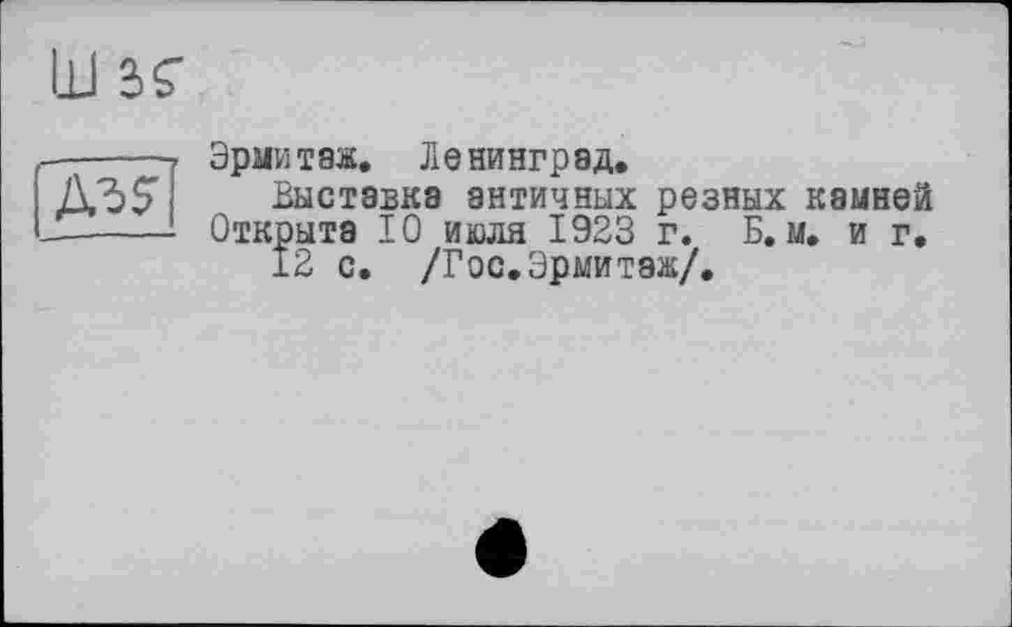﻿№5
Эрмитаж. Ленинград.
Выставка античных резных камней Открыта 10 июля 1923 г. Б. м. и г.
12 с. /Гос.Эрмитаж/.